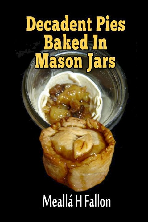 Decadent Pies Baked In Mason Jars(Kobo/電子書)