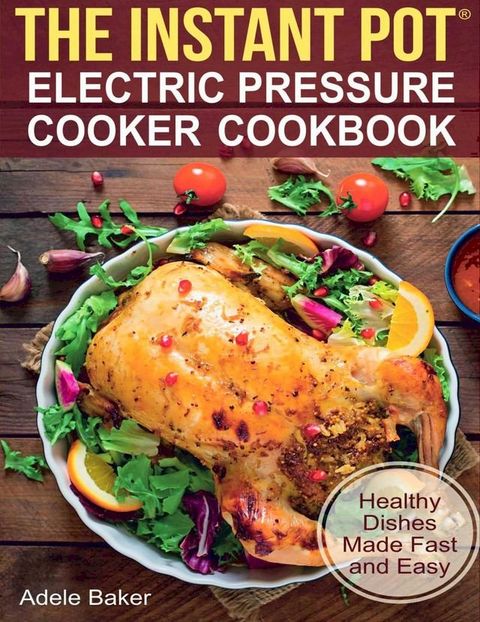 The Instant Pot: Electric Pressure Cooker Cookbook. Healthy Dishes Made Fast and Easy(Kobo/電子書)