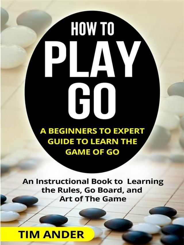  How to Play Go: A Beginners to Expert Guide to Learn The Game of Go(Kobo/電子書)