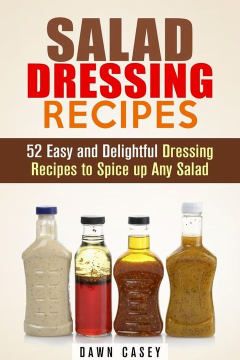 Salad Dressing Recipes: 52 Easy and Delightful Dressing Recipes to Spice up Any Salad(Kobo/電子書)