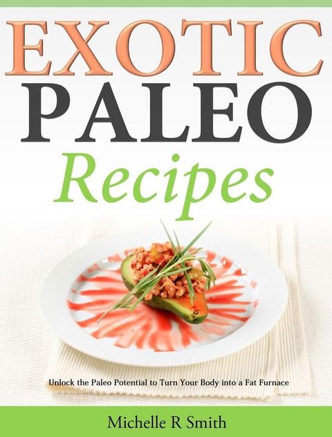 Exotic Paleo recipes Unlock the Paleo Potential to Turn Your Body into a Fat Furnace(Kobo/電子書)