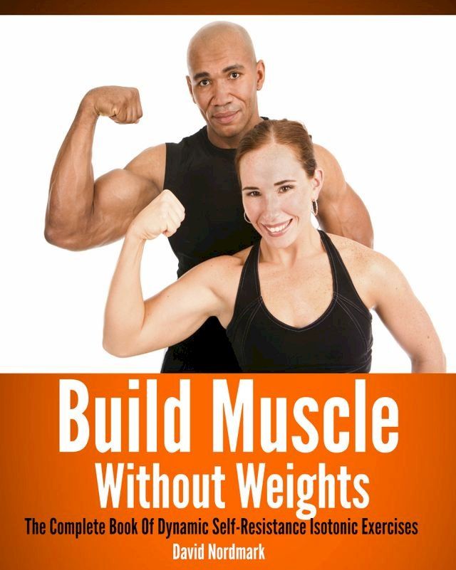  Build Muscle Without Weights: The Complete Book Of Dynamic Self-Resistance Isotonic Exercises(Kobo/電子書)