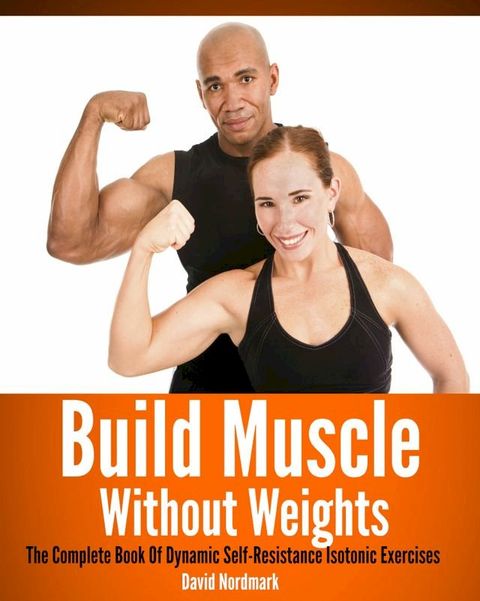 Build Muscle Without Weights: The Complete Book Of Dynamic Self-Resistance Isotonic Exercises(Kobo/電子書)