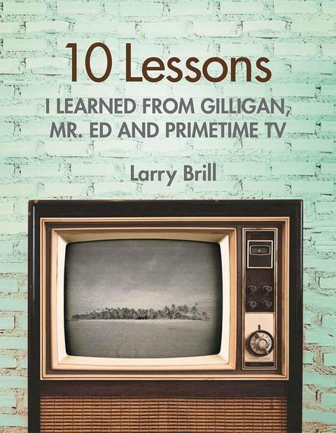 10 Lessons I Learned from Gilligan, Mr. Ed and Primetime TV(Kobo/電子書)