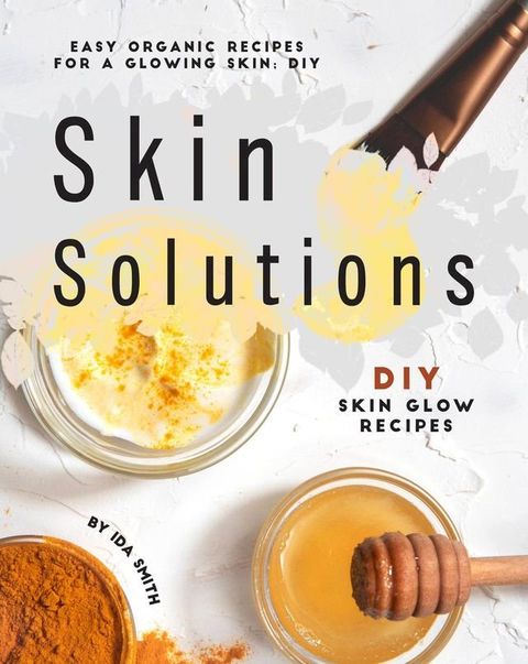 Easy Organic Recipes for a Glowing Skin; DIY Skin Solutions: DIY Skin Glow Recipes(Kobo/電子書)