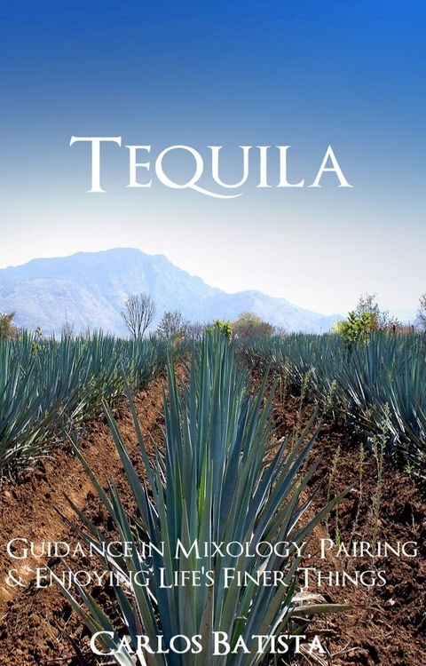 Tequila Guidance in Mixology, Pairing & Enjoying Life’s Finer Things(Kobo/電子書)