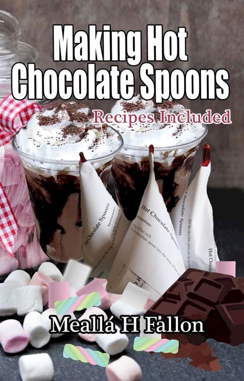 Making Hot Chocolate Spoons: Recipes Included(Kobo/電子書)