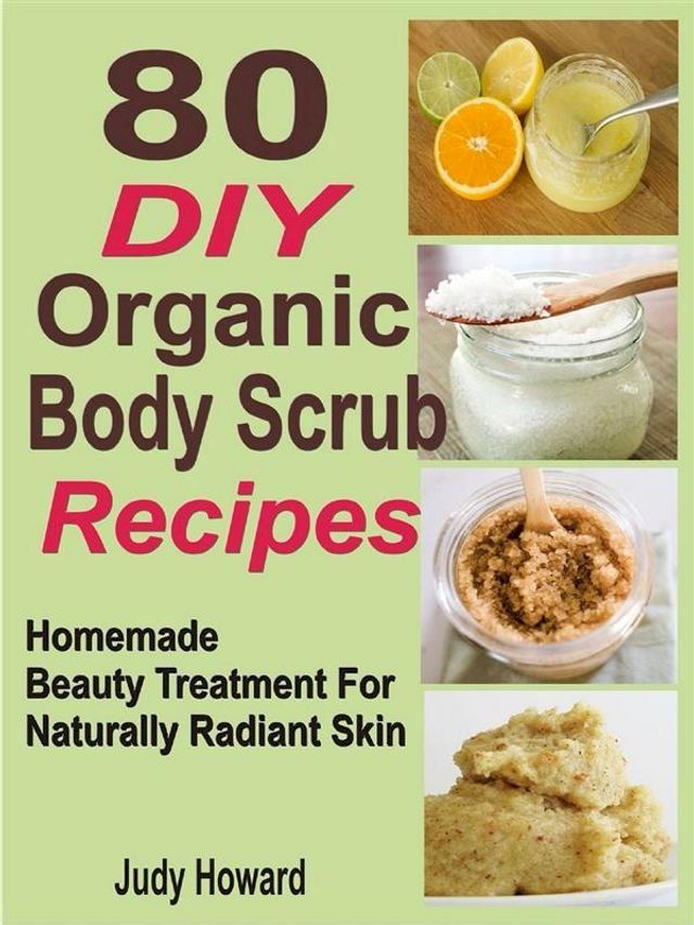  80 DIY Organic Body Scrub Recipes: Homemade Beauty Treatment For Naturally Radiant Skin(Kobo/電子書)