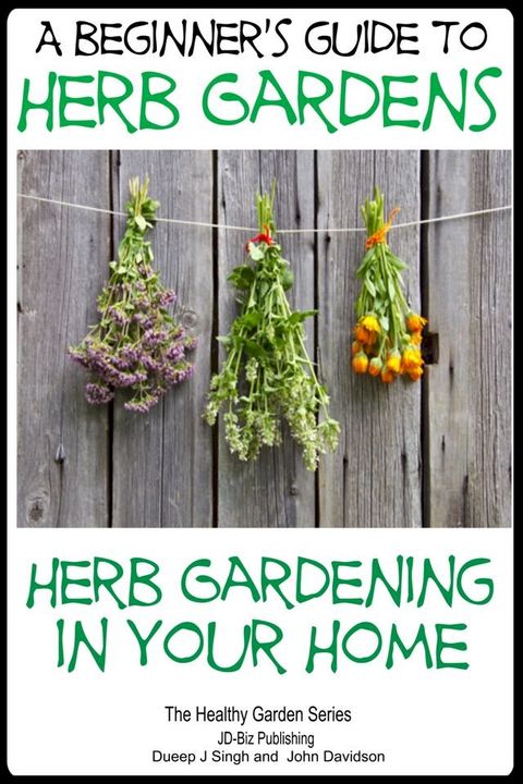 A Beginners Guide to Herb Gardens: Herb Gardening in Your Home(Kobo/電子書)