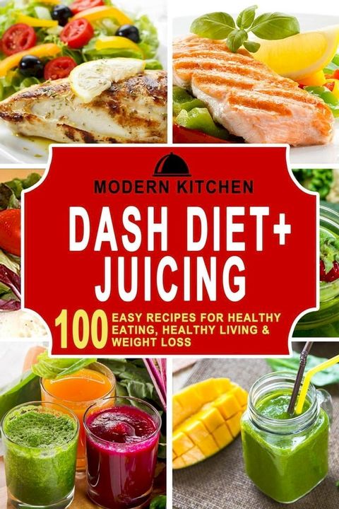 Dash Diet + Juicing: 100 Easy Recipes for Healthy Eating, Healthy Living & Weight Loss(Kobo/電子書)