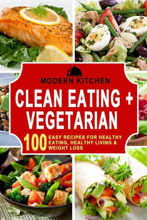 Clean Eating + Vegetarian: 100 Easy Recipes for Healthy Eating, Healthy Living & Weight Loss(Kobo/電子書)