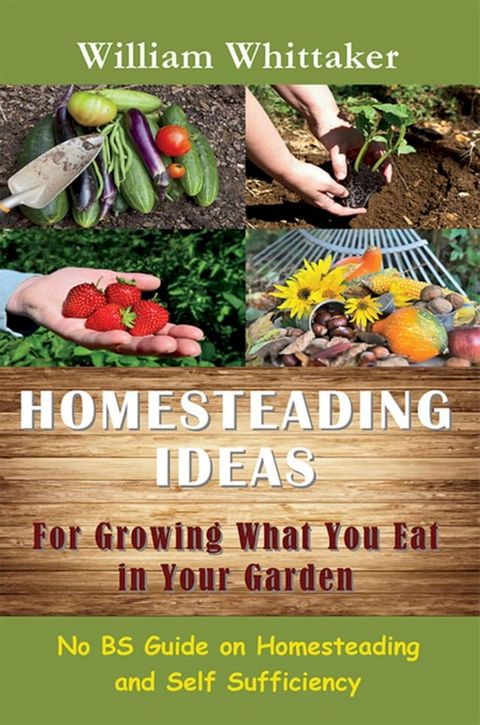 Homesteading Ideas for Growing What You Eat In Your Garden(Kobo/電子書)