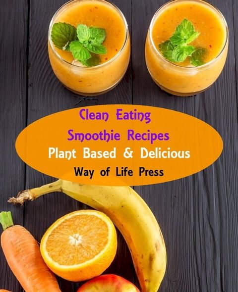 Clean Eating Smoothie Recipes - Plant Based & Delicious(Kobo/電子書)