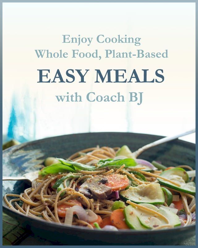  Enjoy Cooking Whole Food, Plant-Based EASY MEALS with Coach BJ(Kobo/電子書)