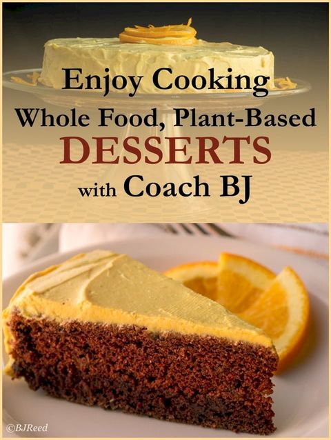 Enjoy Cooking Whole Food, Plant-Based DESSERTS with Coach BJ(Kobo/電子書)