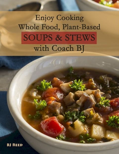 Enjoy Cooking Whole Food, Plant-Based Soups&Stews with Coach BJ(Kobo/電子書)