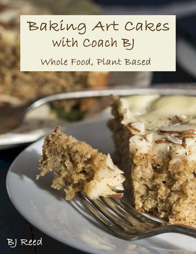  Baking Art Cakes with Coach BJ: Whole Food, Plant-Based(Kobo/電子書)