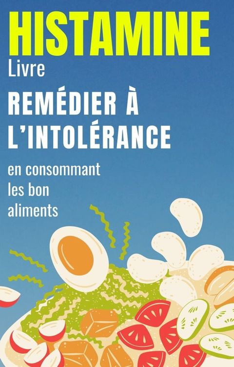 Histamine Livre: Rem&eacute;dier &agrave; l’intol&eacute;rance en consommant les bon aliments(Kobo/電子書)