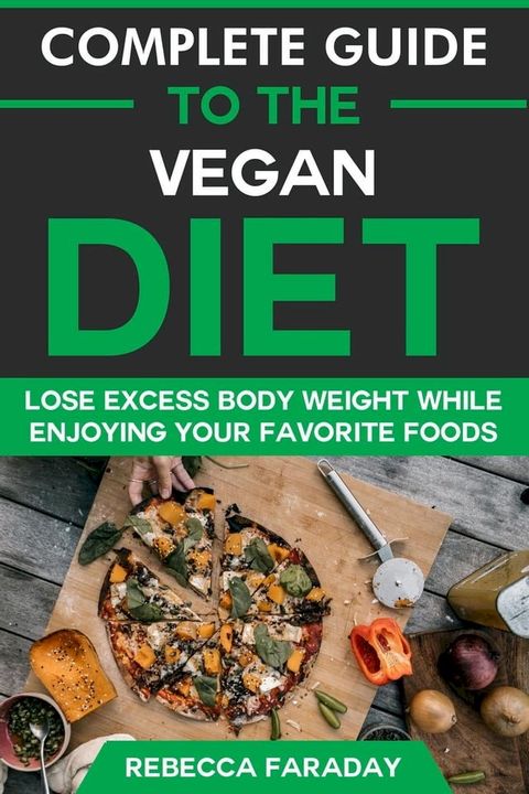 Complete Guide to the Vegan Diet: Lose Excess Body Weight While Enjoying Your Favorite Foods(Kobo/電子書)