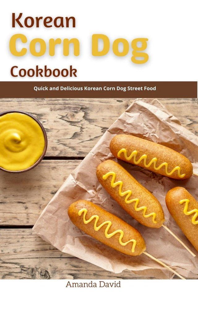  Korean Corn Dog Cookbook : Quick and Delicious Korean Corn Dog Street Food(Kobo/電子書)