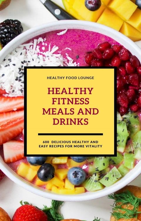 Healthy Fitness Meals And Drinks: 600 Delicious Healthy And Easy Recipes For More Vitality(Kobo/電子書)