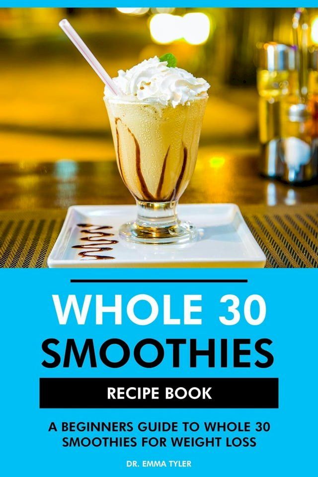  Whole 30 Smoothies Recipe Book: A Beginners Guide to Whole 30 for Weight Loss(Kobo/電子書)