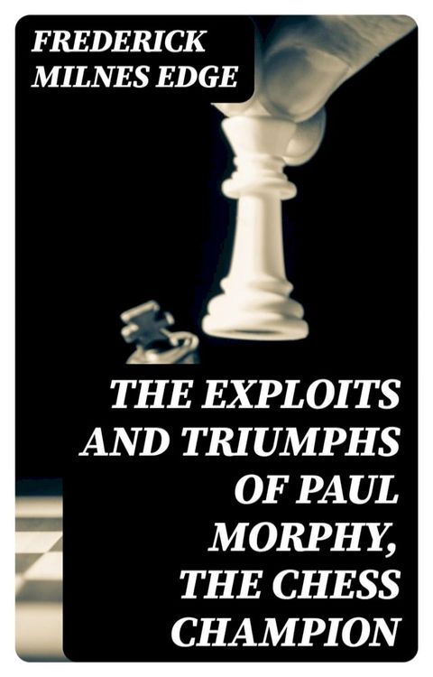 The Exploits and Triumphs of Paul Morphy, the Chess Champion(Kobo/電子書)