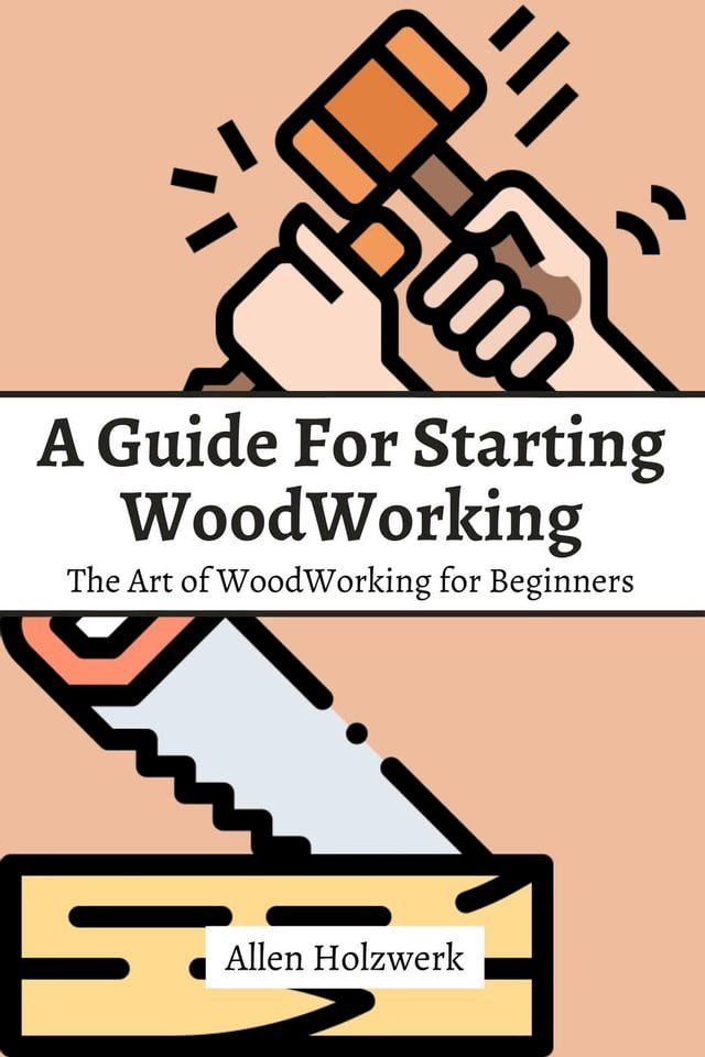  A Guide For Starting WoodWorking! The Art of WoodWorking for Beginners(Kobo/電子書)