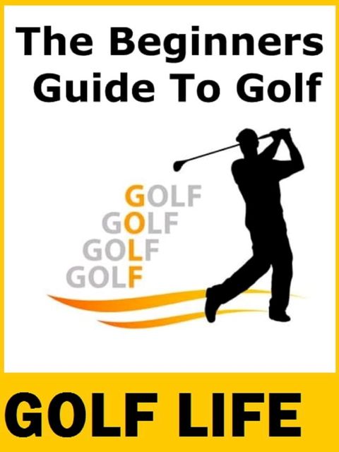 Golf Life - The Beginners Guide To Golf(Kobo/電子書)