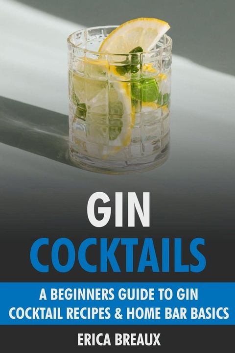 Gin Cocktails: A Beginners Guide to Gin Cocktail Recipes & Home Bar Basics(Kobo/電子書)