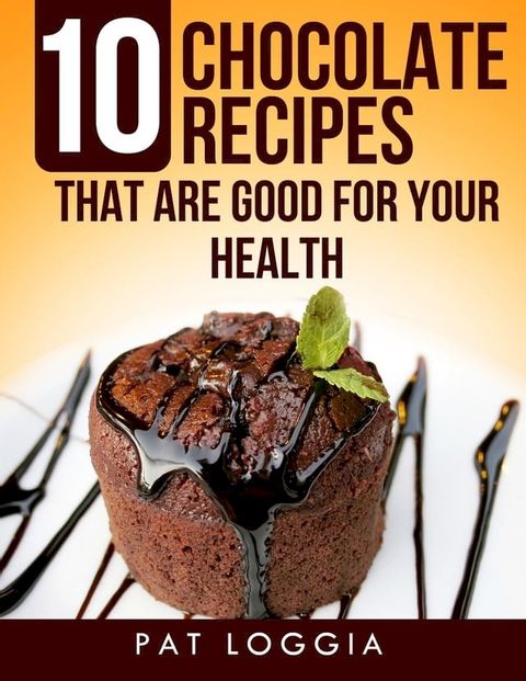 10 Chocolate Recipes That Are Good For Your Health (Take Care Of Your Self) Book 5(Kobo/電子書)