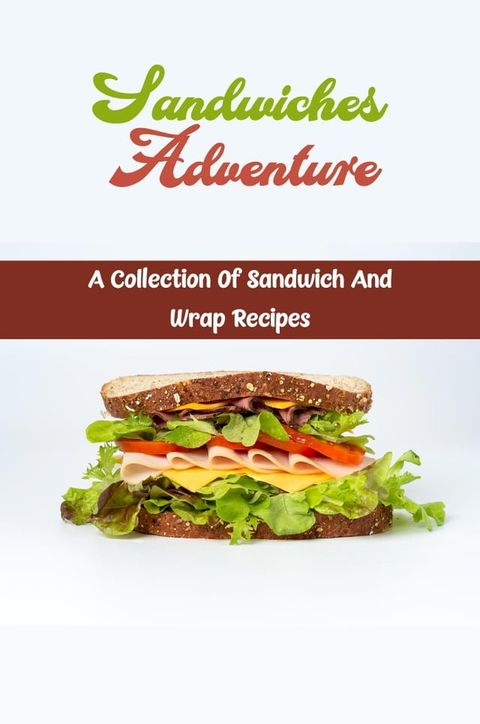 Sandwiches Adventure: A Collection Of Sandwich And Wrap Recipes(Kobo/電子書)