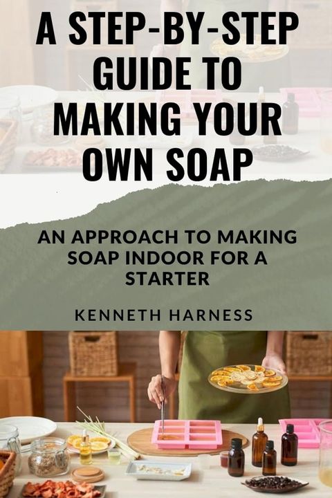 A STEP-BY-STEP GUIDE TO MAKING YOUR OWN SOAP(Kobo/電子書)