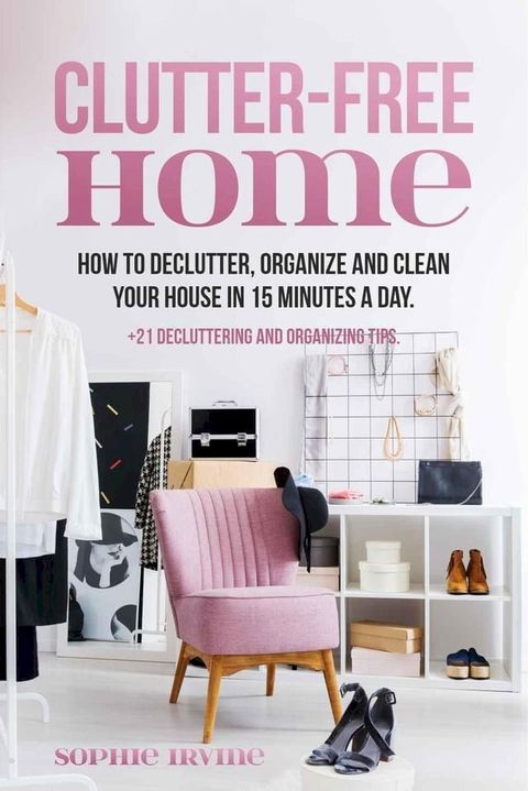 Clutter-Free Home : How to Declutter, Organize and Clean Your House in 15 Minutes a Day(Kobo/電子書)