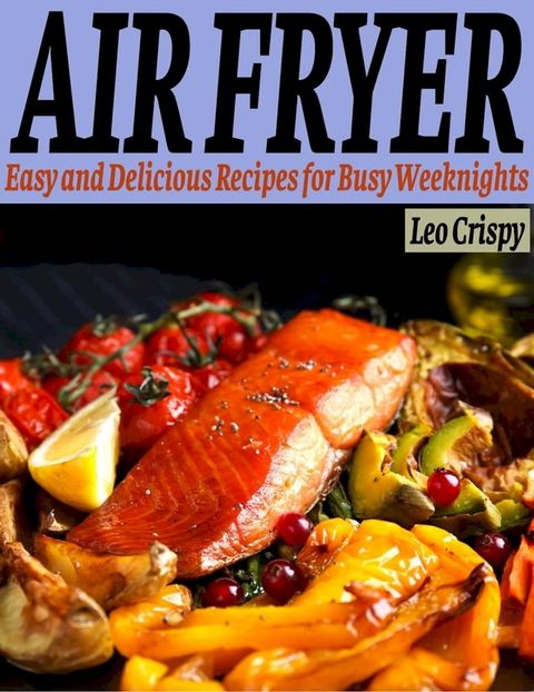 Easy and Delicious Air Fryer Recipes for Busy Weeknights(Kobo/電子書)