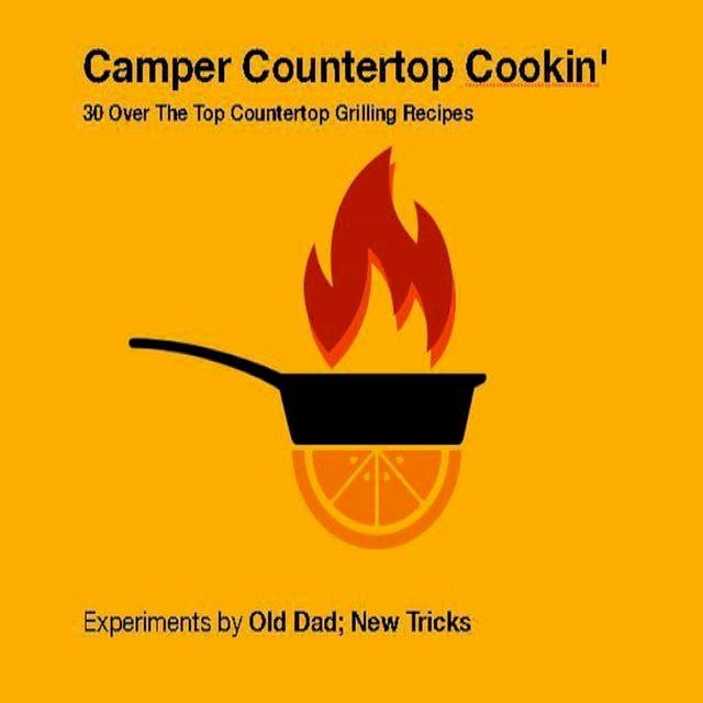  Camper Countertop Cookin' 30 Over The Top Countertop Grilling Recipes(Kobo/電子書)