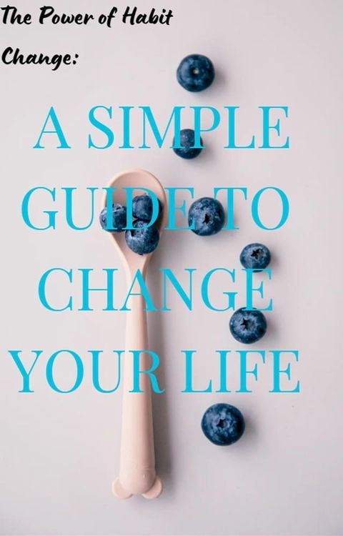 The Power of Habit Change: A Simple Guide to Change Your Life(Kobo/電子書)