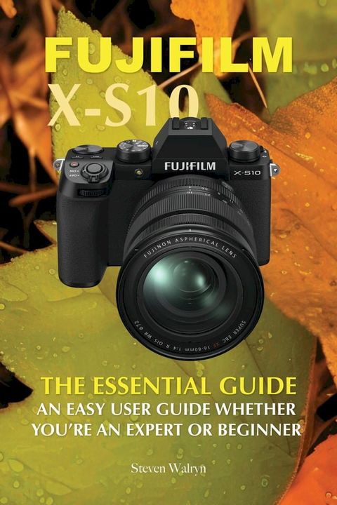 Fujifilm X-S10: The Essential Guide. An Easy Guide Whether You’re A Expert or Beginner(Kobo/電子書)