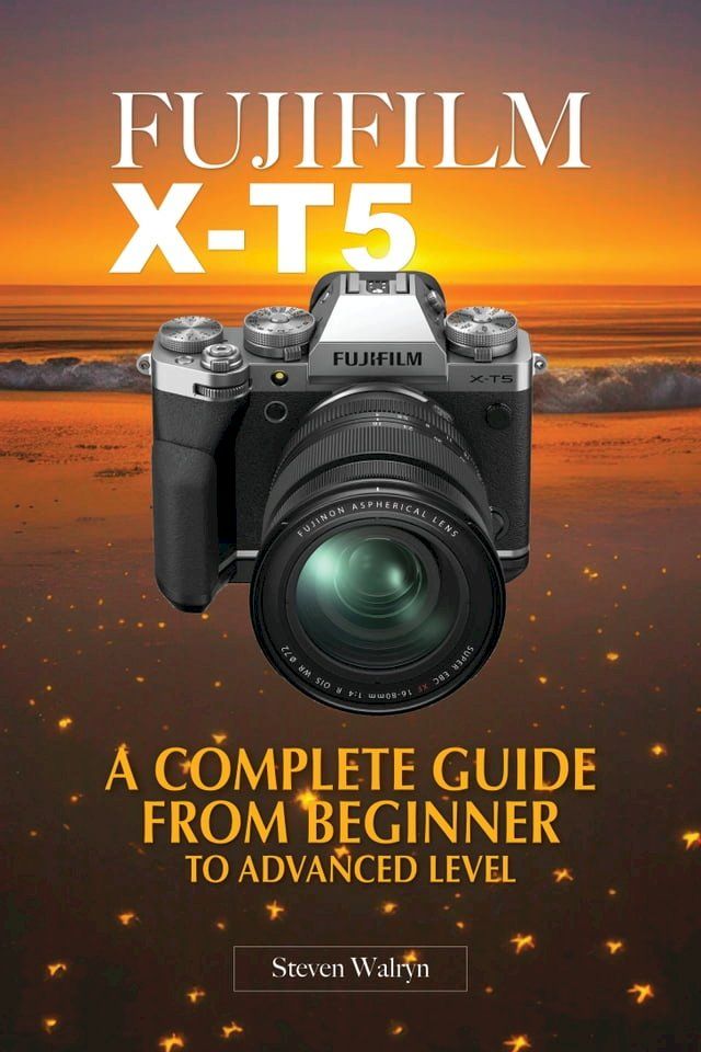  Fujifilm X-T5: A Complete Guide From Beginner To Advanced Level(Kobo/電子書)