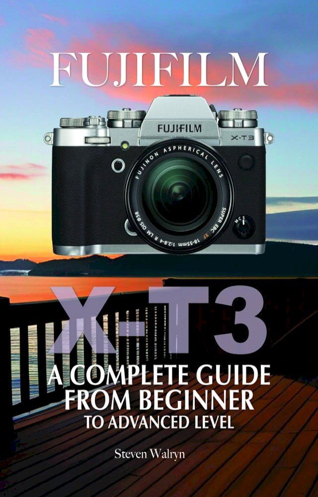  Fujifilm X-T3: A Complete Guide from Beginner To Advanced Level(Kobo/電子書)