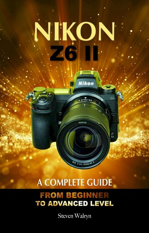 NIKON Z6 ii: A Complete Guide. From Beginner to Advanced Level(Kobo/電子書)