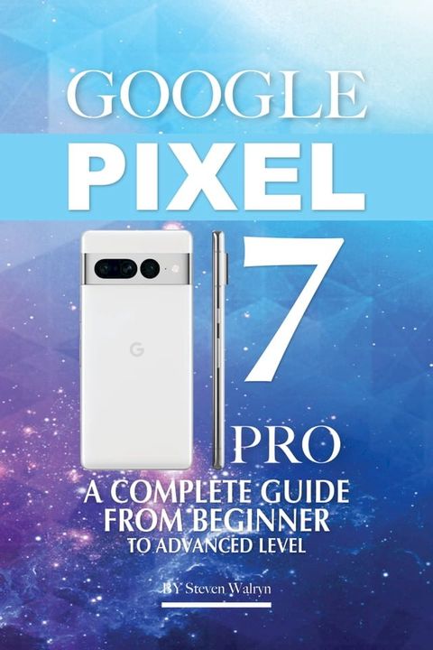 Google Pixel 7 Pro: A Complete Guide From Beginner To Advanced Level(Kobo/電子書)