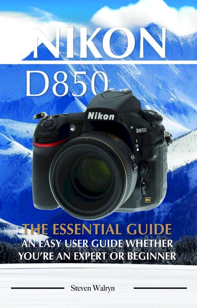  Nikon D850: The Essential Guide. An Easy User Guide Whether You’re An Expert of Beginner(Kobo/電子書)