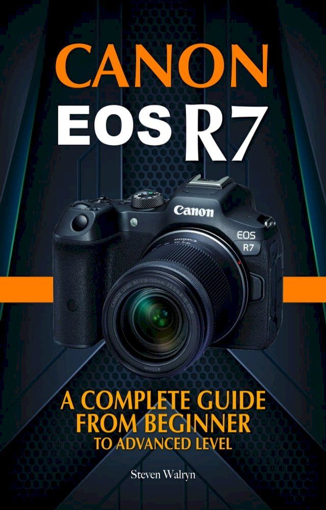  Canon EOS R7: A Complete Guide from Beginner to Advanced Level(Kobo/電子書)