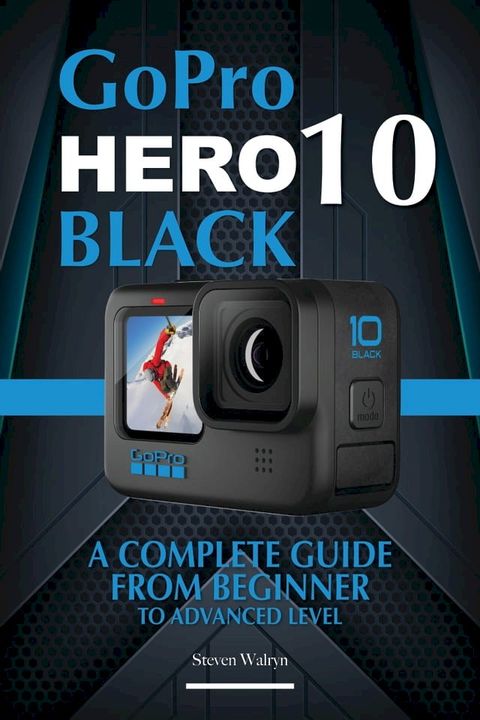 GoPro Hero 10 Black: A Complete Guide From Beginner To Advanced Level(Kobo/電子書)