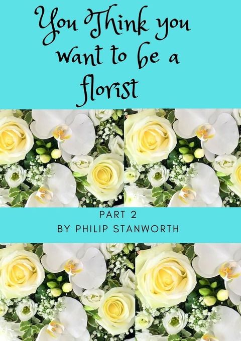 You Think You Want To Be A Florist Part 2