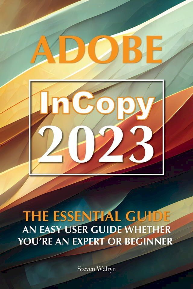  Adobe Incopy 2023: The Essential Guide An Easy User Guide Whether You’re An Expert or Beginner(Kobo/電子書)