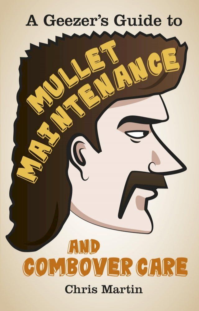  A Geezer's Guide to Mullet Maintenance and Combover Care(Kobo/電子書)