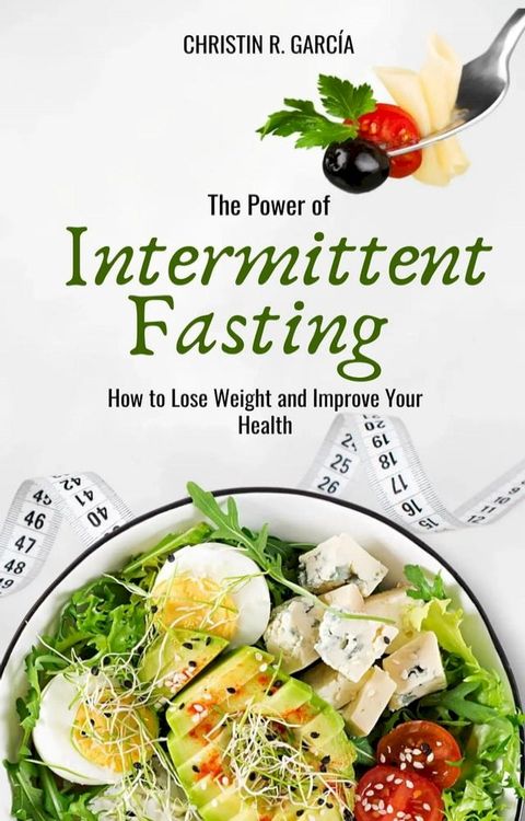 The Power Of Intermittent Fasting: How To Lose Weight And Improve Your Health(Kobo/電子書)