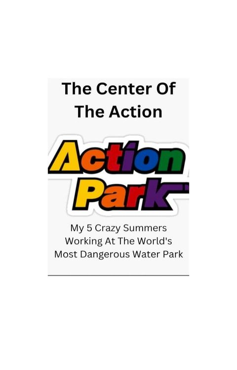 The Center Of The Action - My 5 Crazy Summers Working At The World's Most Dangerous Water Park(Kobo/電子書)